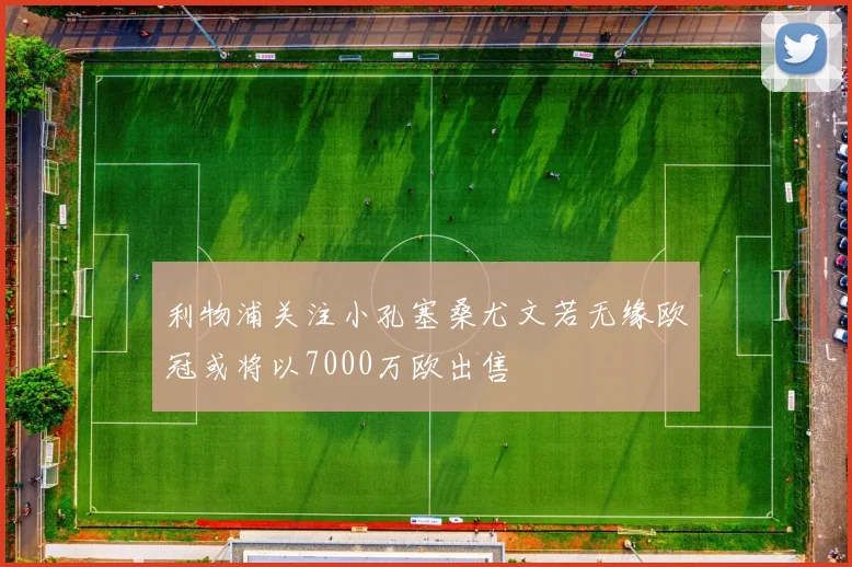 利物浦关注小孔塞桑尤文若无缘欧冠或将以7000万欧出售