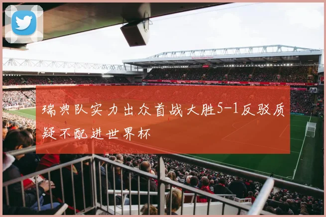 瑞典队实力出众首战大胜5-1反驳质疑不配进世界杯