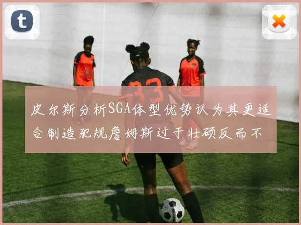 皮尔斯分析SGA体型优势认为其更适合制造犯规詹姆斯过于壮硕反而不利