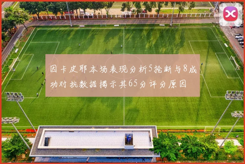 因卡皮耶本场表现分析5抢断与8成功对抗数据揭示其65分评分原因