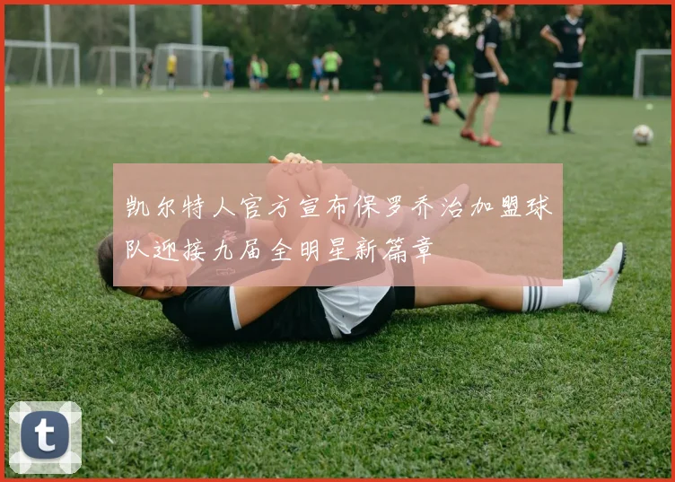 凯尔特人官方宣布保罗乔治加盟球队迎接九届全明星新篇章