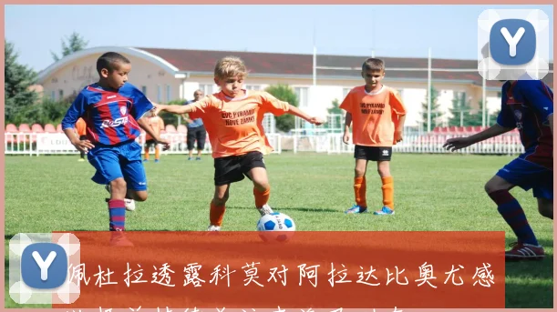 佩杜拉透露科莫对阿拉达比奥尤感兴趣并持续关注查洛巴动态